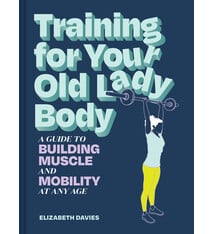 Chronicle Books Training for Your Old Lady Body: A Guide to Building Muscle and Mobility at Any Age