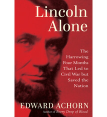 Atlantic Monthly Press Lincoln Alone: The Harrowing Four Months That Led to Civil War but Saved the Nation