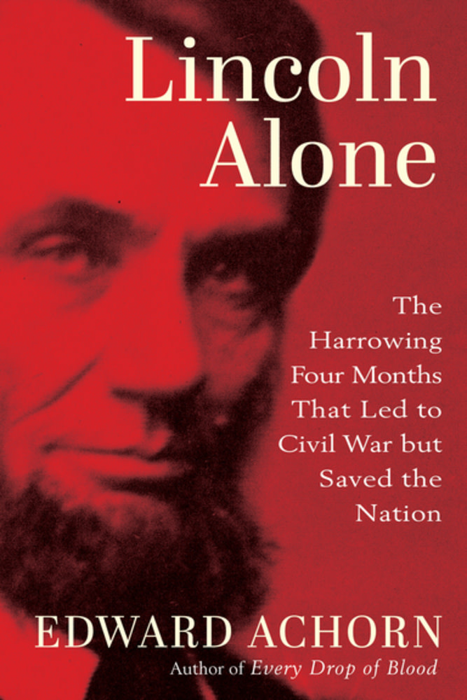 Atlantic Monthly Press Lincoln Alone: The Harrowing Four Months That Led to Civil War but Saved the Nation