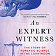Atlantic Monthly Press An Expert Witness: The Story of Forensic Science in the Courtroom