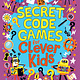 Secret Code Games for Clever Kids: More than 100 Secret Agent and Spy Puzzles to Boost Your Brainpower