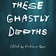 These Ghastly Depths