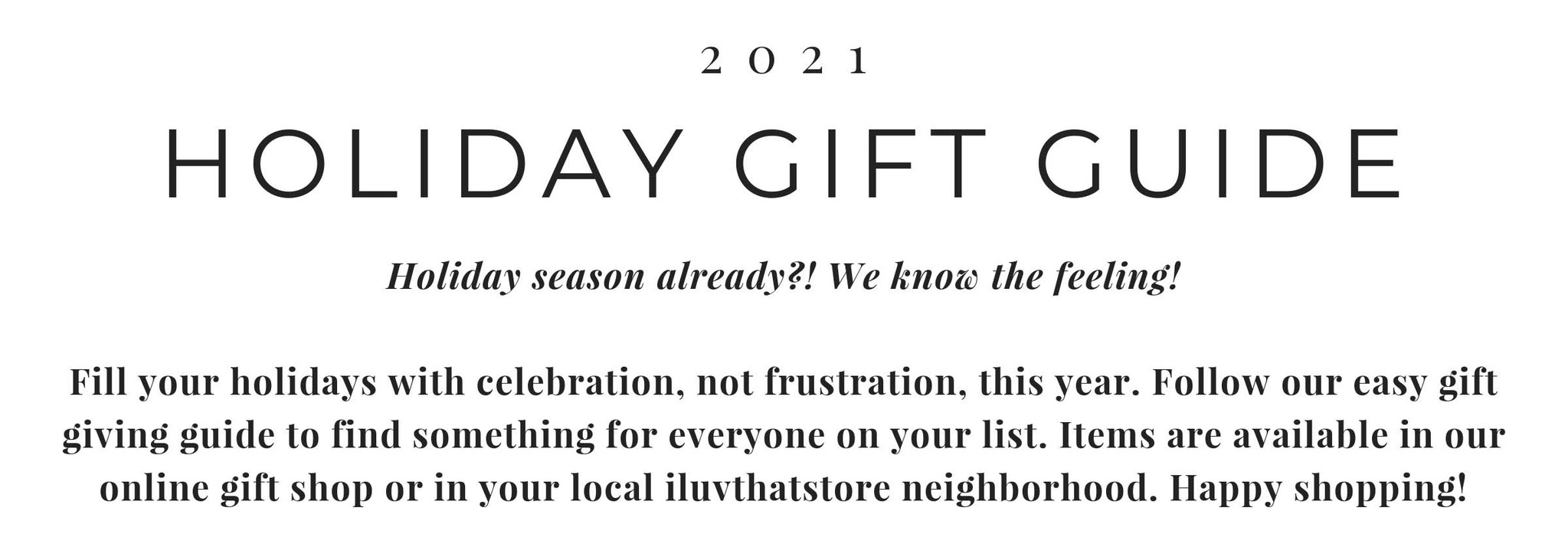 As the holidays approach, we took some time to put together our favorite gift giving ideas for 2021. This graphic reads "2021 Holiday Gift Giving Guide.  Fill your holidays with celebration, not frustration, this year. Follow our easy gift giving guide to find something for everyone on your list and all in one neighborhood stop!"
