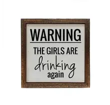 Warning the Girls Are Drinking Again 6x6 Sign