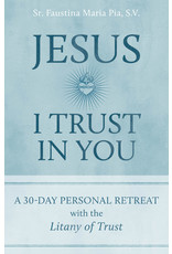 St. Paul Center for Biblical Theology Jesus I Trust in You: A 30-Day Personal Retreat with the Litany of Trust