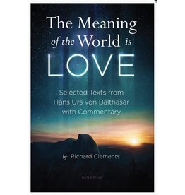 Ignatius Press The Meaning of the World Is Love: Selected Texts from Hans Urs von Balthasar with Commentary
