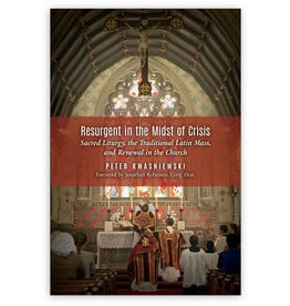 Angelico Press Resurgent in the Midst of Crisis: Sacred Liturgy, the Traditional Latin Mass, and Renewal in the Church