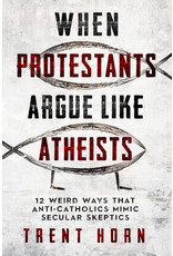 Catholic Answers When Protestants Argue Like Atheists: 12 Weird Ways That Anti-Catholics Mimic Secular Skeptics