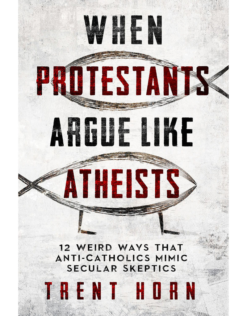 Catholic Answers When Protestants Argue Like Atheists: 12 Weird Ways That Anti-Catholics Mimic Secular Skeptics