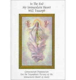 Queenship Publishing In the End My Immaculate Heart Will Triumph: Consecration Preparation for the Triumphant Victory of the Immaculate Heart of Mary