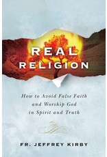 Catholic Answers Real Religion: How to Avoid False Faith and Worship God in Spirit and Truth by Fr. Jeffrey Kirby