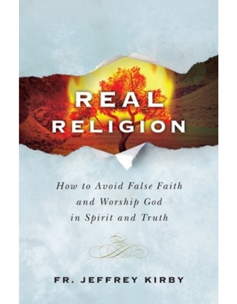Catholic Answers Real Religion: How to Avoid False Faith and Worship God in Spirit and Truth by Fr. Jeffrey Kirby