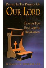 Our Sunday Visitor Praying in the Presence of out Lord: Prayers for Eucharistic Adoration by Fr. Benedict Groeschel CFR