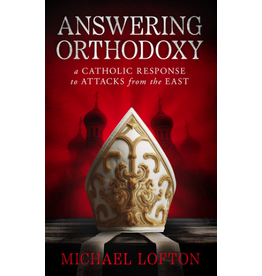 Catholic Answers Answering Orthodoxy: A Catholic Response to Attacks from the East
