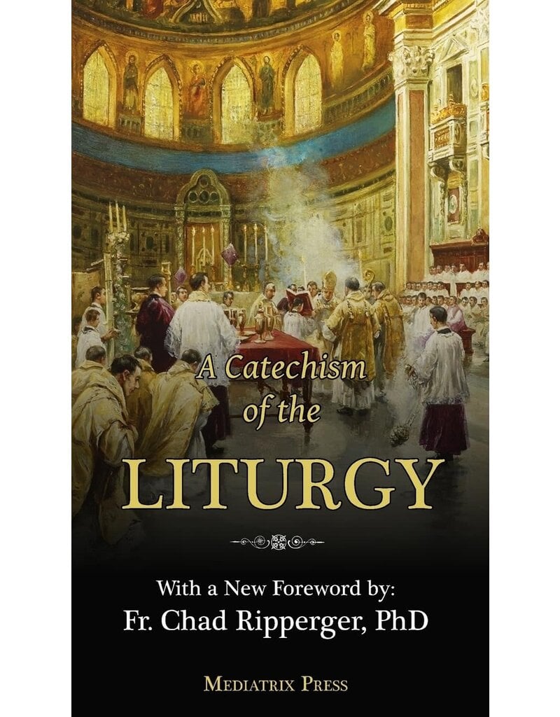 Mediatrix Press A Catechism of the Liturgy: For use with the Traditional Latin Mass