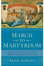 Sophia Institute Press March to Martyrdom: Seven Letters on Sanctity from St. Ignatius of Antioch
