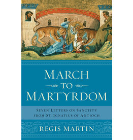 Sophia Institute Press March to Martyrdom: Seven Letters on Sanctity from St. Ignatius of Antioch