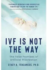Sophia Institute Press IVF is Not the Way : The False Promises of Artificial Procreation