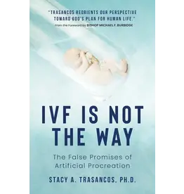Sophia Institute Press IVF is Not the Way : The False Promises of Artificial Procreation