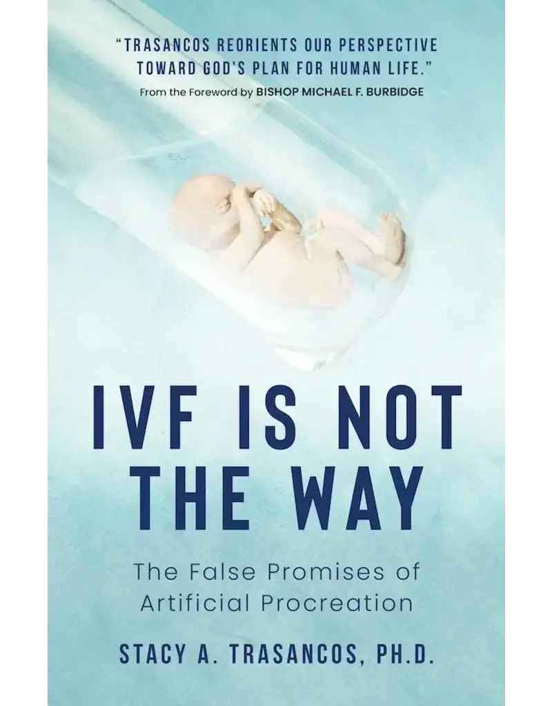 Sophia Institute Press IVF is Not the Way : The False Promises of Artificial Procreation
