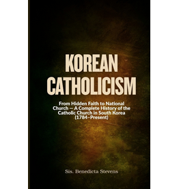 Independently Published Korean Catholicism - From Hidden Faith to National Church - A Complete History of the Catholic Church in South Korea