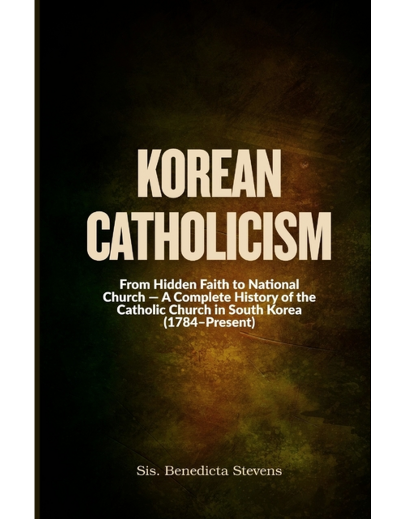 Independently Published Korean Catholicism - From Hidden Faith to National Church - A Complete History of the Catholic Church in South Korea
