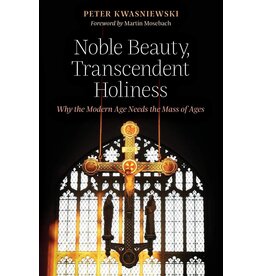Angelico Press Noble Beauty, Trancendent Holiness - Why the Modern Age Needs the Mass of Ages