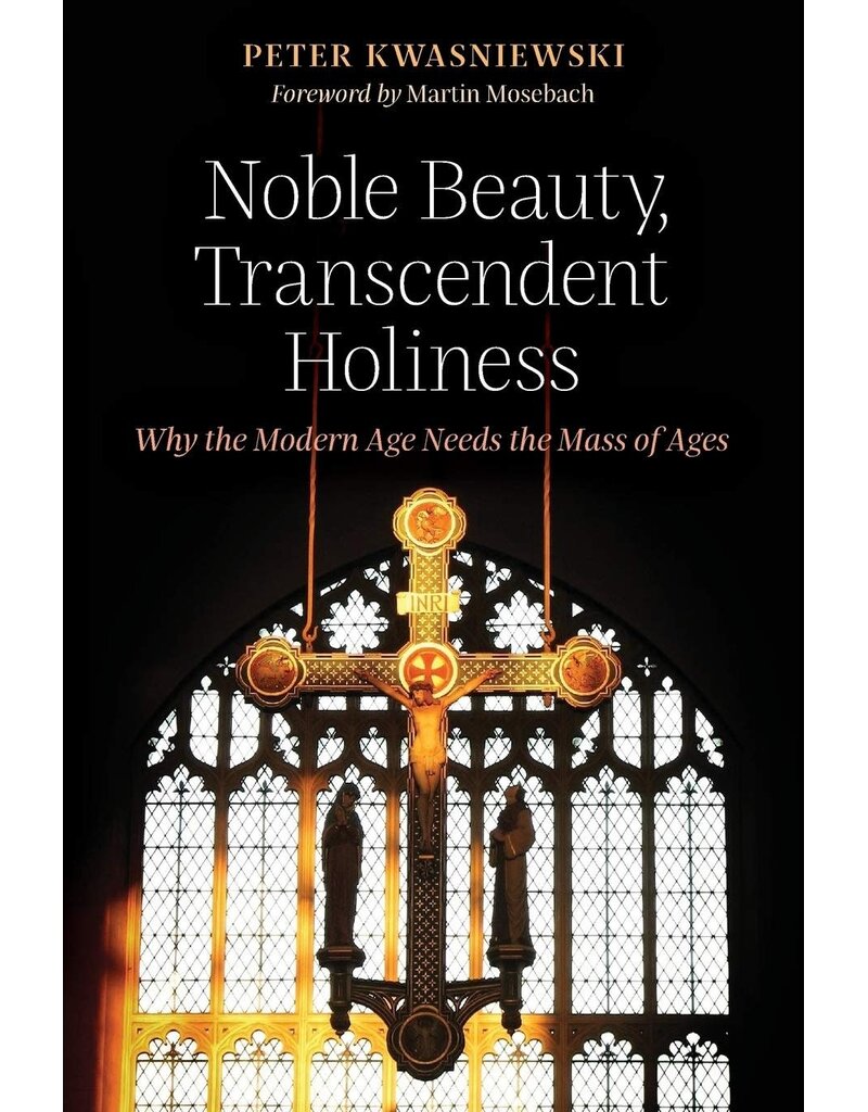 Angelico Press Noble Beauty, Trancendent Holiness - Why the Modern Age Needs the Mass of Ages