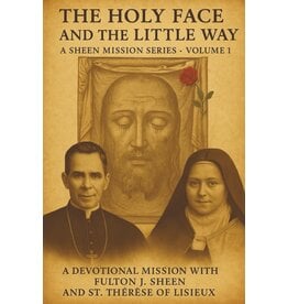 The Holy Face and the Little Way: A Devotional Mission with Fulton J. Sheen and St. Thérèse of Lisieux