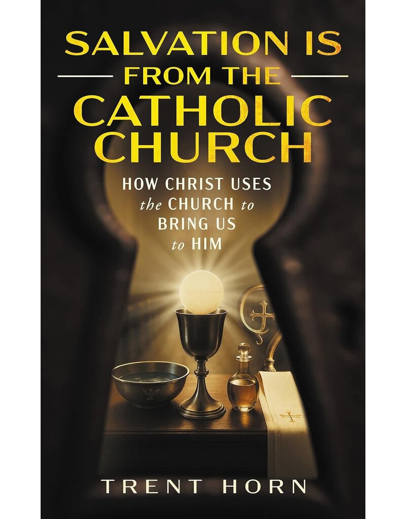 Catholic Answers Salvation Is from the Catholic Church: How Christ Uses the Church to Bring Us to Him