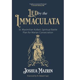 Ave Maria Press Led by the Immaculata: St. Maximilian Kolbe's Spiritual Battle Plan for Marian Consecration