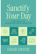 Sophia Institute Press Sanctify Your Day: A Structure to Live an Intentional, Healthy, and Holy Life