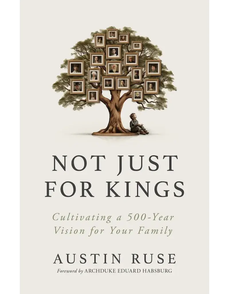 Sophia Institute Press Not Just for Kings -Cultivating a 500-Year Vision for Your Family