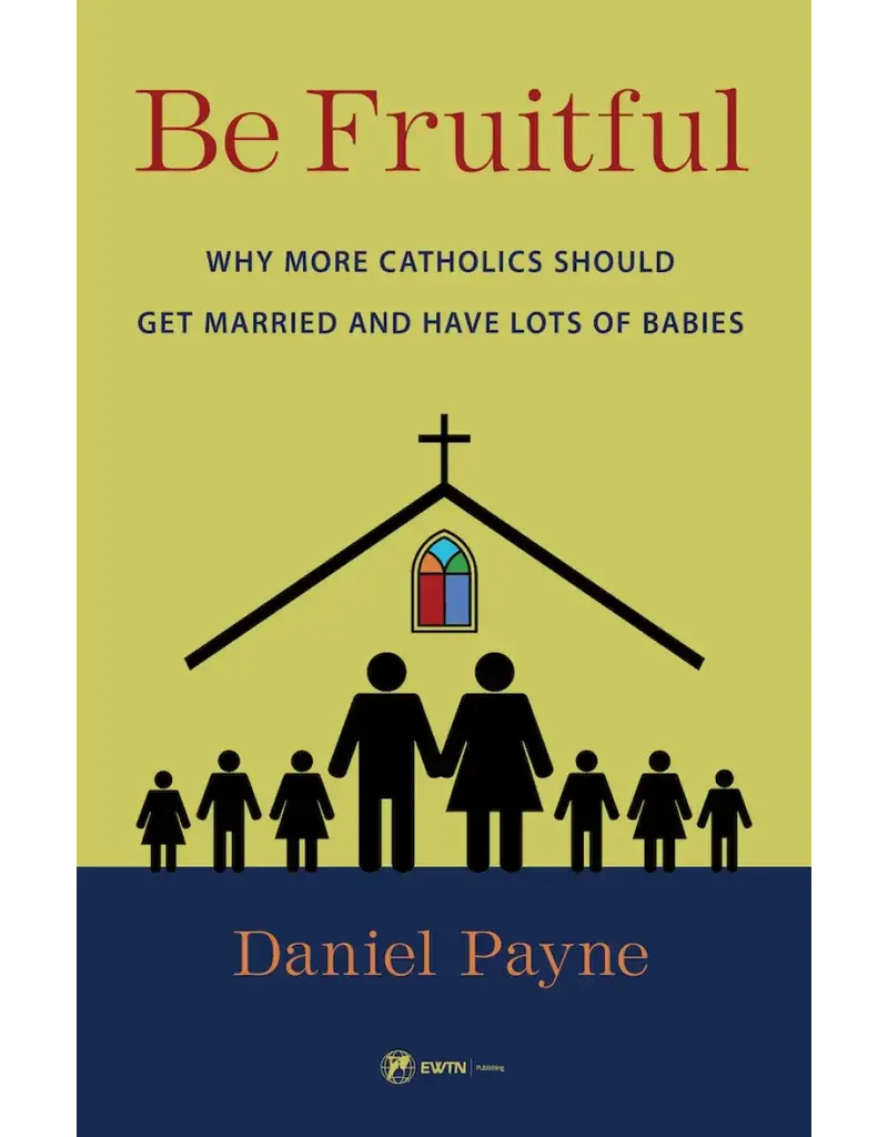 Sophia Institute Press Be Fruitful Why More Catholics Should Get Married and Have Lots of Babies