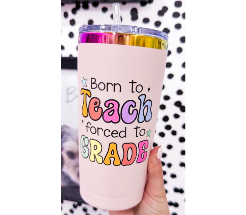Born to Teach, Forced to Grade Tumbler*