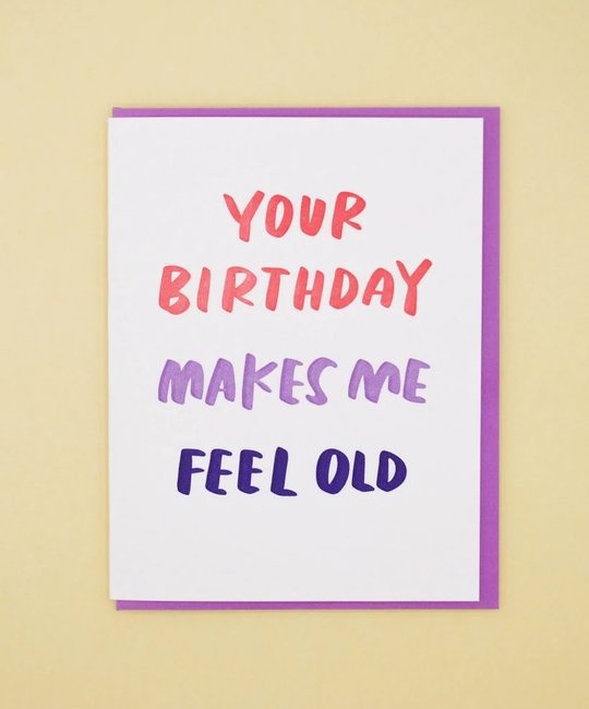 and Here We Are - AHW Your Birthday Makes Me Feel Old Card