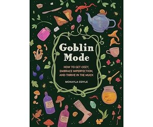 Goblin Mode : How to Get Cozy, Embrace Imperfection, and Thrive in