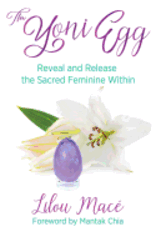 The Yoni Egg: Reveal and Release the Sacred Feminine Within by Macé, Lilou