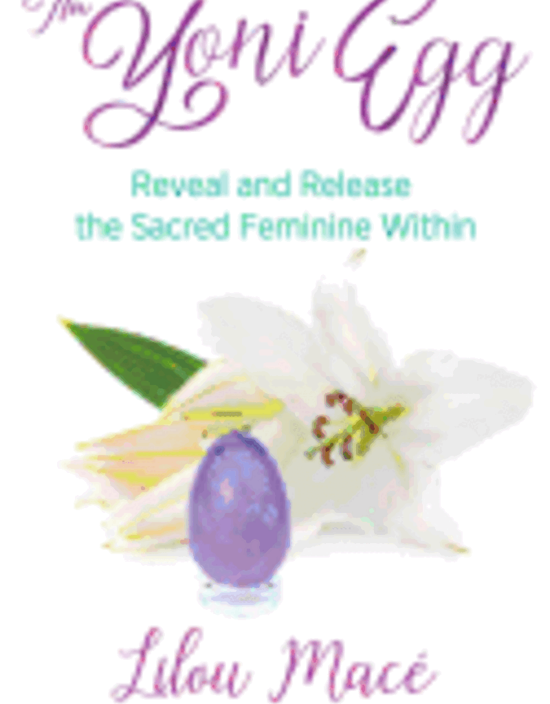 The Yoni Egg: Reveal and Release the Sacred Feminine Within by Macé, Lilou