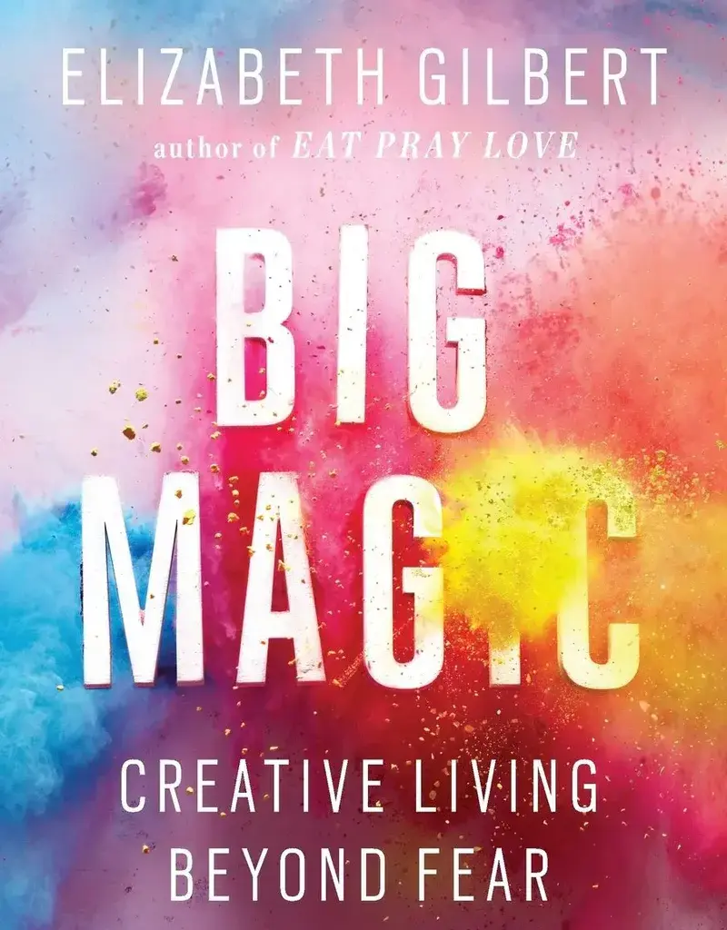 Big Magic - Creative Living Beyond Fear by Elizabeth Gilbert