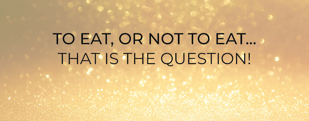 To Eat or Not to Eat…That is the Question!