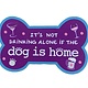 Dog Speak Dog Speak Decal - It's Not Drinking Alone If The Dog Is Home