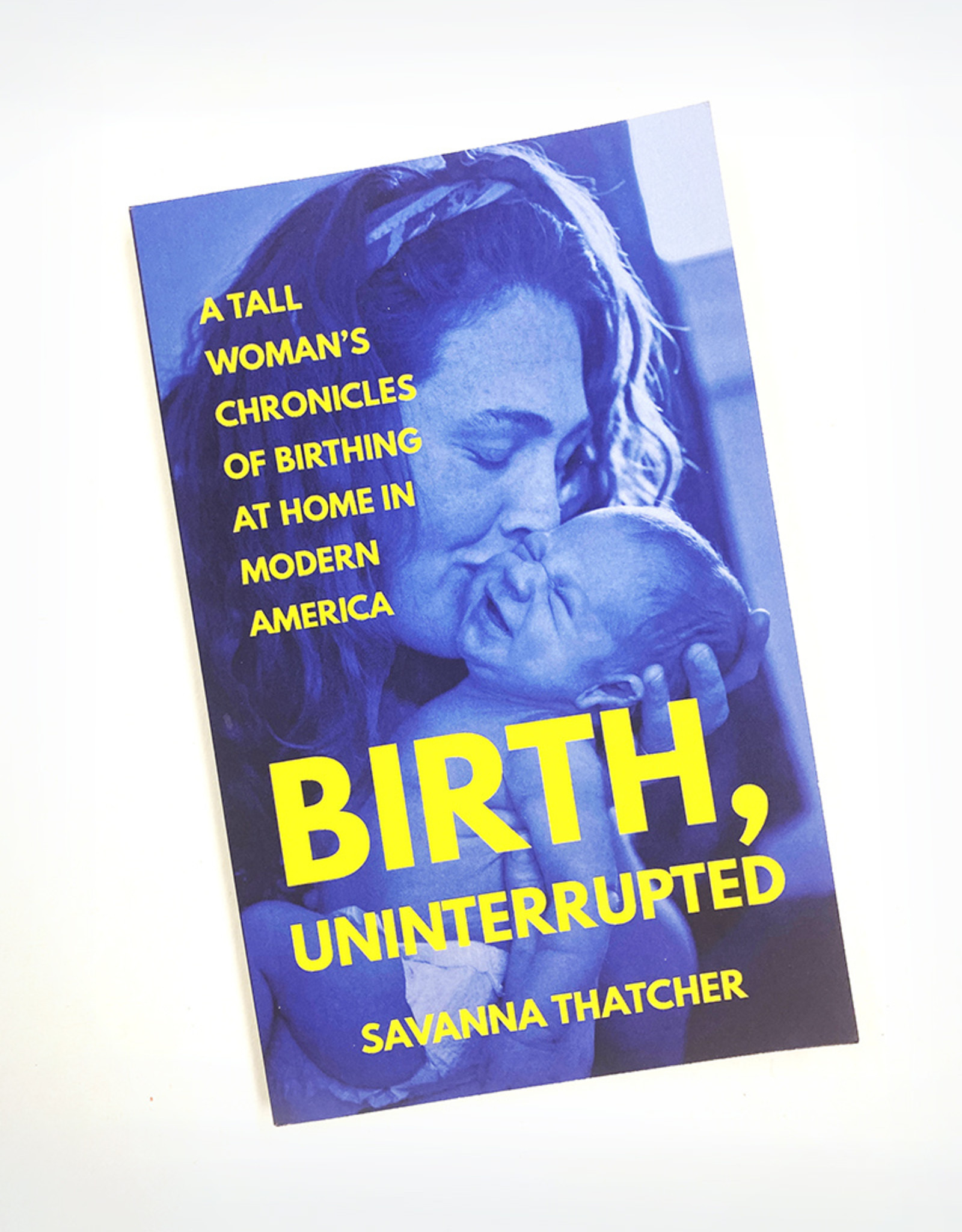 Savanna Thatcher Birth, Uninterrupted: A Tall Woman's Chronicles of Birthing At Home In Modern America