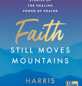 Faith Still Moves Mountains:  Miraculous Stories of the Healing Power of Faith