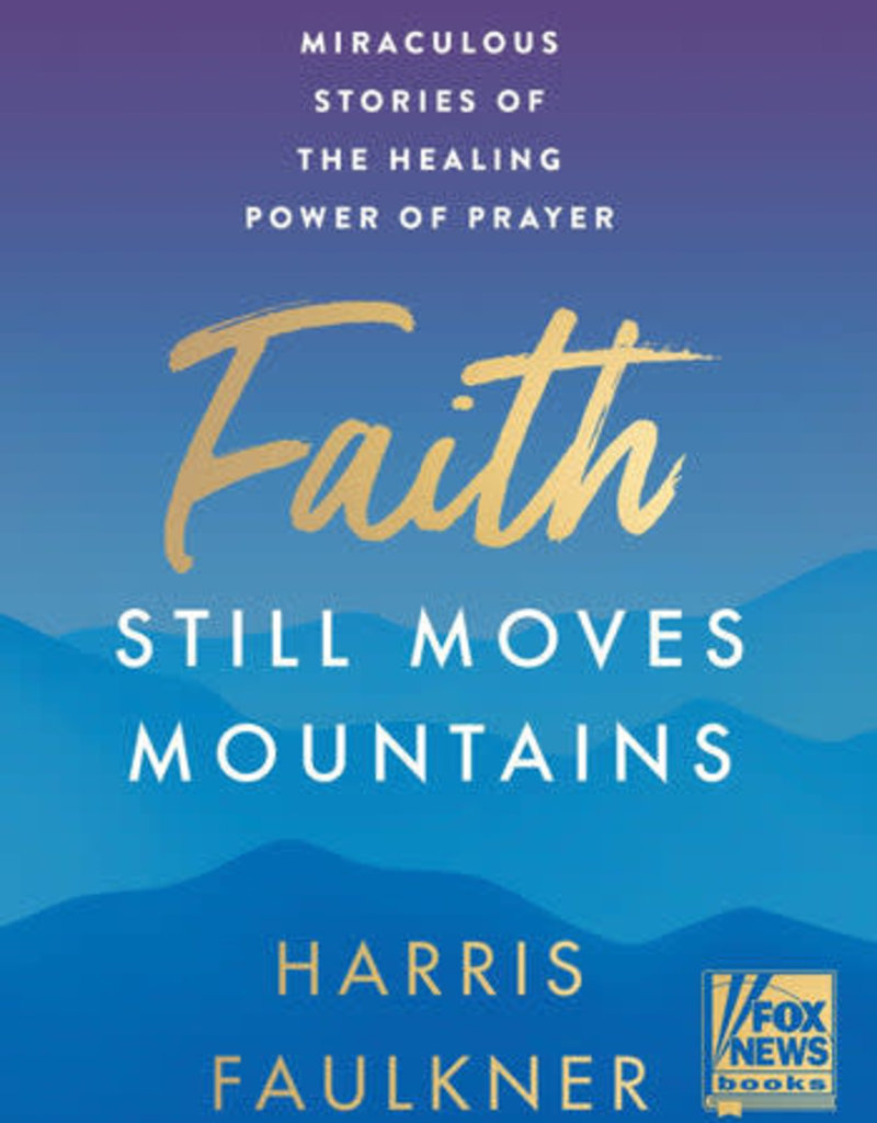 Faith Still Moves Mountains:  Miraculous Stories of the Healing Power of Faith