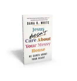Jesus Doesn't Care About Your Messy House: He Cares About Your Heart