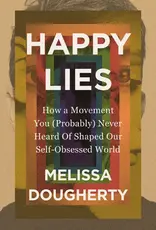 Happy Lies: How a Movement You (Probably) Never Heard Of Shaped Our Self-Obsessed World