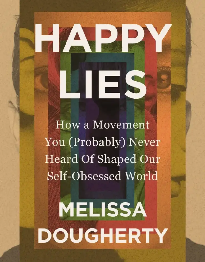Happy Lies: How a Movement You (Probably) Never Heard Of Shaped Our Self-Obsessed World