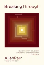 Breaking Through How Ordinary Believers Experience Extraordinary Freedom