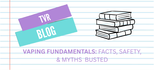 Vaping Fundamentals – Facts, Safety & Myths